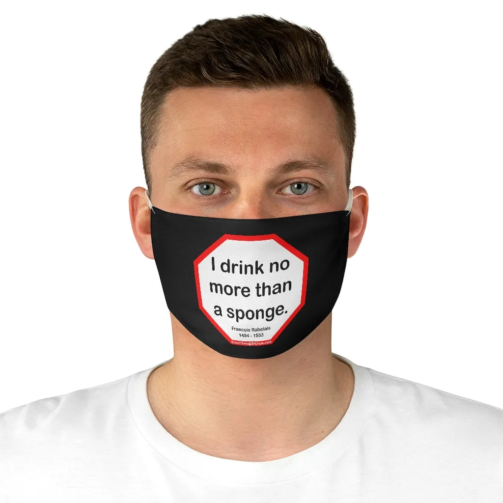 I drink no more than a sponge.  -  Francois Rabelais  1494 - 1553  - B4Uspeak Make a Statement Fabric Face Mask blk