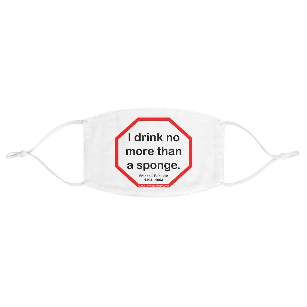 I drink no more than a sponge.  -  Francois Rabelais  1494 - 1553  - B4Uspeak Make a Statement Fabric Face Mask wht