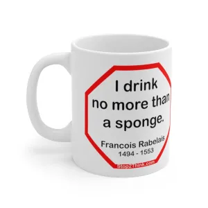 I drink no more than a sponge.  -  Francois Rabelais  1494 - 1553 - Drink Wisely in MugWisdom - Ceramic  11oz cup -Team  MW-15.6
