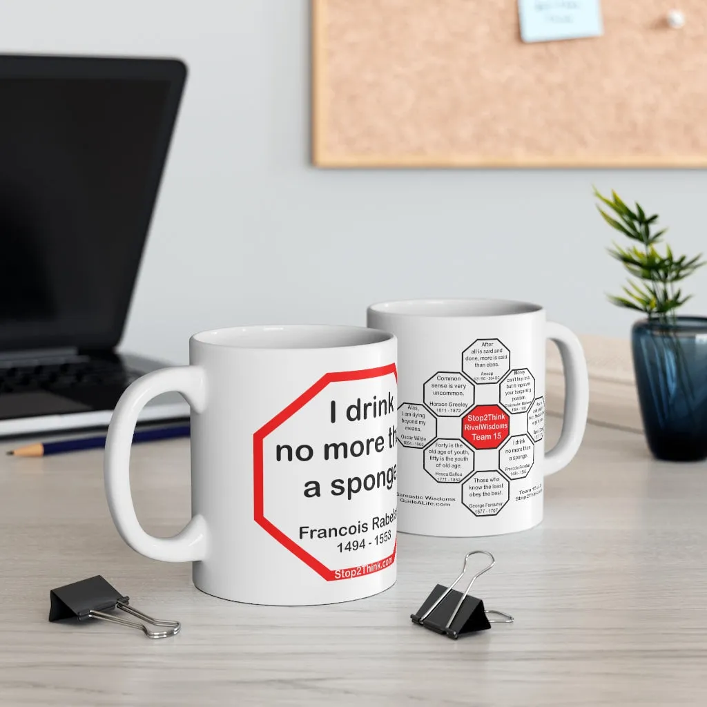 I drink no more than a sponge.  -  Francois Rabelais  1494 - 1553 - Drink Wisely in MugWisdom - Ceramic  11oz cup -Team  MW-15.6