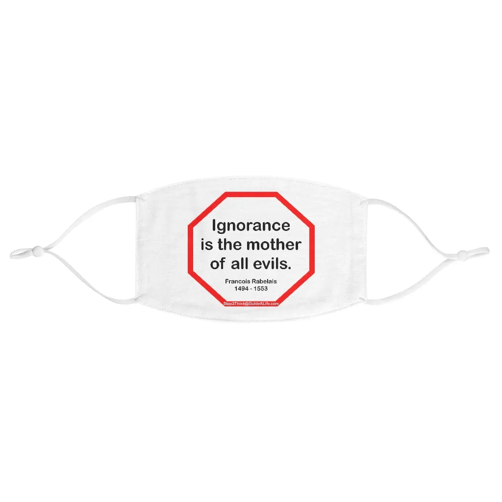 Ignorance is the mother of all evils.   -  Francois Rabelais  1494 - 1553  - B4Uspeak Make a Statement Fabric Face Mask wht