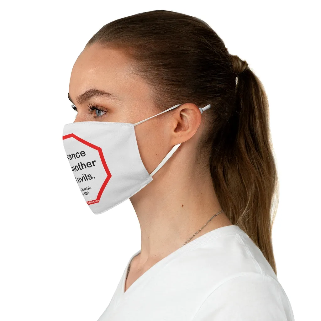 Ignorance is the mother of all evils.   -  Francois Rabelais  1494 - 1553  - B4Uspeak Make a Statement Fabric Face Mask wht